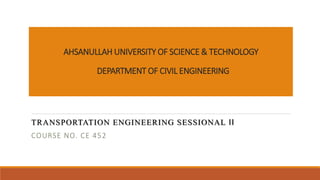 AHSANULLAH UNIVERSITY OF SCIENCE & TECHNOLOGY
DEPARTMENT OF CIVIL ENGINEERING
TRANSPORTATION ENGINEERING SESSIONAL II
COURSE NO. CE 452
 