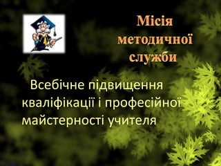 Всебічне підвищення
кваліфікації і професійної
майстерності учителя
 