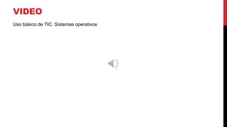VIDEO
Uso básico de TIC. Sistemas operativos
 