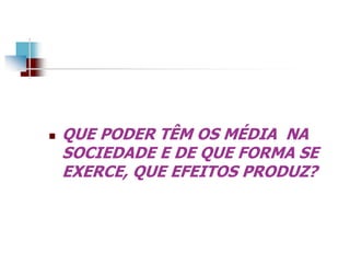  QUE PODER TÊM OS MÉDIA NA
SOCIEDADE E DE QUE FORMA SE
EXERCE, QUE EFEITOS PRODUZ?
 