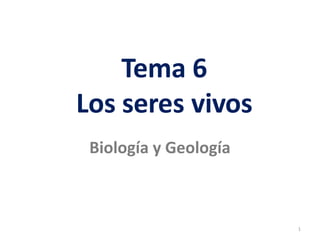 Los seres vivos
Tema 6
Los seres vivos
Biología y Geología
1
 