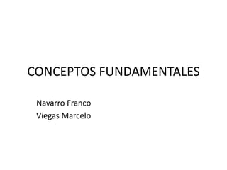 CONCEPTOS FUNDAMENTALES
Navarro Franco
Viegas Marcelo
 