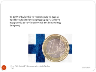 5/5/2017
Εγκε Ριζά Ογλού Ε'1 2ο Δημοτικό σχολείο Ξάνθης
Τ4Ε6
Το 2007 η Φινλανδία το τροποποίησε τα σχέδια
προσθέτοντας την ένδειξη της χώρας FI, ώστε να
συμφωνούν με το νέο κανονισμό της Ευρωπαϊκής
Επιτροπή
 
