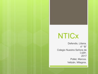 NTICx
Defendis, Liliana.
4° “B”
Colegio Nuestra Señora de
Luján.
2017
Pollet, Marcos.
Velizán, Milagros.
 