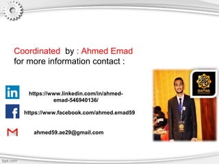 ahmed59.ae29@gmail.com
https://www.linkedin.com/in/ahmed-
emad-546940136/
https://www.facebook.com/ahmed.emad59
Coordinated by : Ahmed Emad
for more information contact :
 