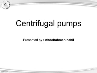 Centrifugal pumps
Presented by / Abdelrahman nabil
 