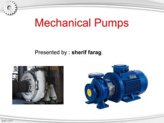 Mechanical Pumps
Presented by : sherif farag.
 