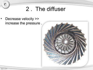 2 . The diffuser
• Decrease velocity >>
increase the pressure .
 