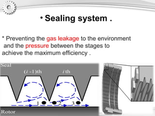 • Sealing system .
* Preventing the gas leakage to the environment
and the pressure between the stages to
achieve the maximum efficiency .
 