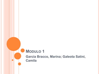 MODULO 1
Garcia Bracco, Marina; Galeota Satini,
Camila
 