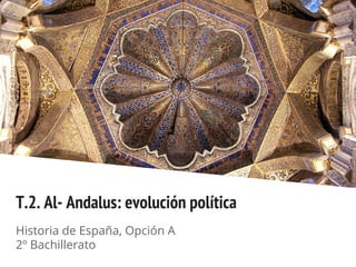 T.2. Al- Andalus: evolución política
Historia de España, Opción A
2º Bachillerato
 