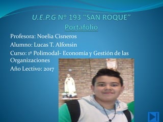 Profesora: Noelia Cisneros
Alumno: Lucas T. Alfonsin
Curso: 1º Polimodal- Economía y Gestión de las
Organizaciones
Año Lectivo: 2017
 