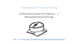 Arbeitsproben Thomas Hüsing
Informationsarchitektur /
Konzeptentwicklung
mehr auf http://de.slideshare.net/thuesing/presentations
 