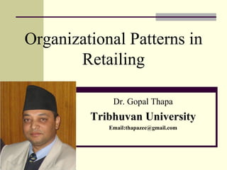 Organizational Patterns in
Retailing
Dr. Gopal Thapa
Tribhuvan University
Email:thapazee@gmail.com
 