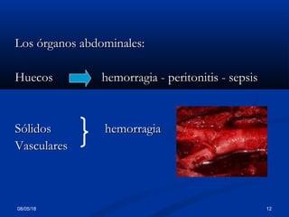 08/05/18 12
Los órganos abdominales:Los órganos abdominales:
HuecosHuecos hemorragia - peritonitis - sepsishemorragia - peritonitis - sepsis
SólidosSólidos hemorragiahemorragia
VascularesVasculares
 