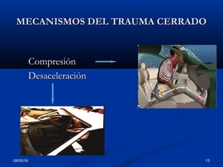 08/05/18 13
MECANISMOS DEL TRAUMA CERRADOMECANISMOS DEL TRAUMA CERRADO
CompresiónCompresión
DesaceleraciónDesaceleración
 