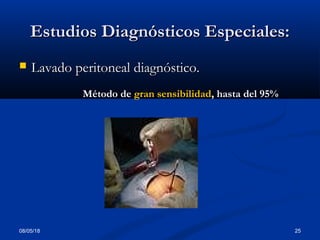 08/05/18 25
Estudios Diagnósticos Especiales:Estudios Diagnósticos Especiales:
 Lavado peritoneal diagnóstico.Lavado peritoneal diagnóstico.
Método de gran sensibilidad, hasta del 95%
 