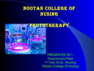 PRESENTED BY:-
Dharmendra Patel
1st
Year M.Sc. Nursing
Nootan College Of Nusing
NootaN College of
NusiNg
PHototHeRaPY
 