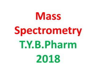 Mass
Spectrometry
T.Y.B.Pharm
2018
 