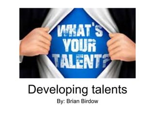 Developing talents
By: Brian Birdow
 
