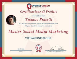 DATA RAPPRESENTANTE LEGALE
Si certifica che:
ha frequentato presso il nostro istituto di formazione
"Digital Coach" il percorso formativo
Tiziano Pincelli
VOTAZIONE 86/100
13/07/2018
Master Social Media Marketing
Certificazione di Profitto
 