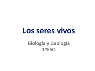 Los seres vivos
Los seres vivos
Biología y Geología
1ºESO
1
 