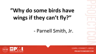 ”Why	do	some	birds	have	
wings	if	they	can’t	fly?”	
	
	 	 	 	-	Parnell	Smith,	Jr.	
 