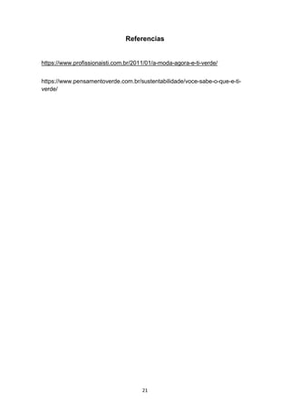 21
Referencias
https://www.profissionaisti.com.br/2011/01/a-moda-agora-e-ti-verde/
https://www.pensamentoverde.com.br/sustentabilidade/voce-sabe-o-que-e-ti-
verde/
 