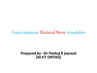 Trans cutaneous Electrical Nerve stimulation
Prepared by –Dr Pankaj R jayswal
[M.P.T ORTHO]
 