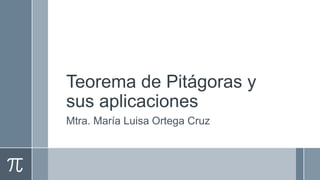 Teorema de Pitágoras y
sus aplicaciones
Mtra. María Luisa Ortega Cruz
 