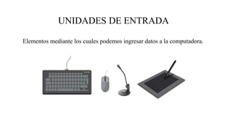 UNIDADES DE ENTRADA
Elementos mediante los cuales podemos ingresar datos a la computadora.
 