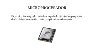 MICROPROCESADOR
Es un circuito integrado central encargado de ejecutar los programas,
desde el sistema operativo hasta las aplicaciones de usuario.
 