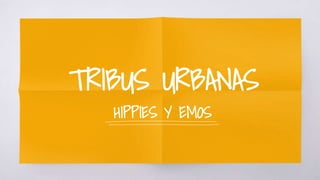 TRIBUS URBANAS
HIPPIES Y EMOS
 