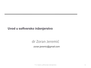 Uvod u softversko inženjerstvo



                dr Zoran Jeremić
                 zoran.jeremic@gmail.com




                  T-1: Uvod u softversko inženjerstvo   1
 