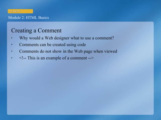 Creating a Comment Why would a Web designer what to use a comment? Comments can be created using code Comments do not show in the Web page when viewed <!-- This is an example of a comment --> 