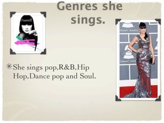 Genres she
              sings.


She sings pop,R&B,Hip
Hop,Dance pop and Soul.
 