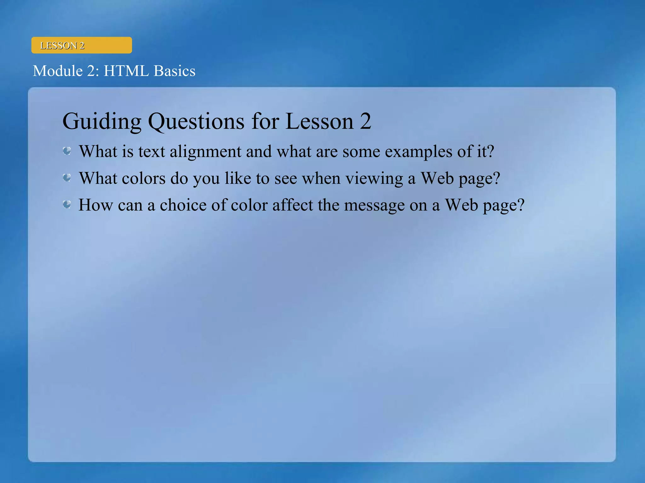Guiding Questions for Lesson 2 What is text alignment and what are some examples of it? What colors do you like to see when viewing a Web page? How can a choice of color affect the message on a Web page? 