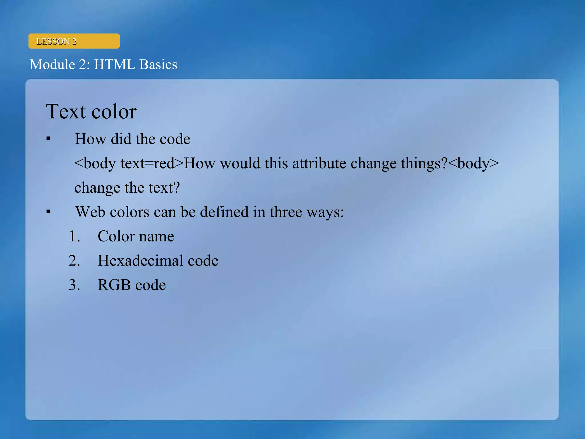 Text color How did the code  <body text=red>How would this attribute change things?<body>  change the text? Web colors can be defined in three ways: Color name Hexadecimal code RGB code 