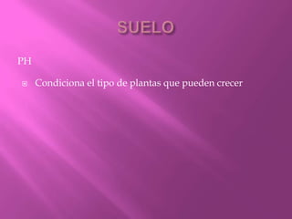 PH
 Condiciona el tipo de plantas que pueden crecer
 