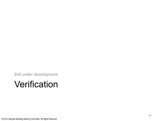 © 2014 Lifecycle Modeling Steering Committee. All Rights Reserved
Verification
Still under development
89
 