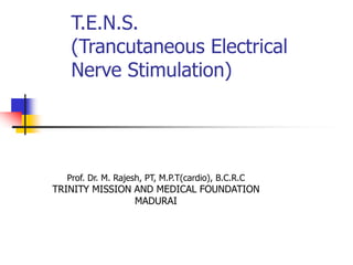 T.E.N.S.
(Trancutaneous Electrical
Nerve Stimulation)
Prof. Dr. M. Rajesh, PT, M.P.T(cardio), B.C.R.C
TRINITY MISSION AND MEDICAL FOUNDATION
MADURAI
 