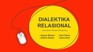 DIALEKTIKA
RELASIONAL
- Aisyah Meliani - Putri Rania
- Rakha Raihan - Zahra Dias
Lesley Baxter & Barbara Montgomery
 