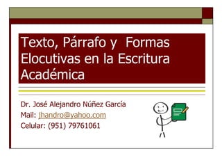 Texto, Párrafo y Formas
Elocutivas en la Escritura
Académica
Dr. José Alejandro Núñez García
Mail: jhandro@yahoo.com
Celular: (951) 79761061
 