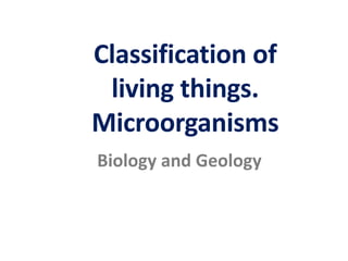 Classification of
living things.
Microorganisms
Biology and Geology
 