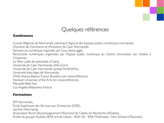 Quelques références
Conférences
Conseil Régional de Normandie (séminaire régional des Espaces publics numériques normands)...