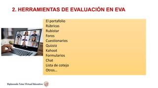 2. HERRAMIENTAS DE EVALUACIÓN EN EVA
El portafolio
Rúbricas
Rubistar
Foros
Cuestionarios
Quizziz
Kahoot
Formularios
Chat
Lista de cotejo
Otros…
 
