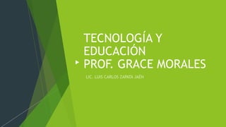 TECNOLOGÍA Y
EDUCACIÓN
PROF. GRACE MORALES
 
