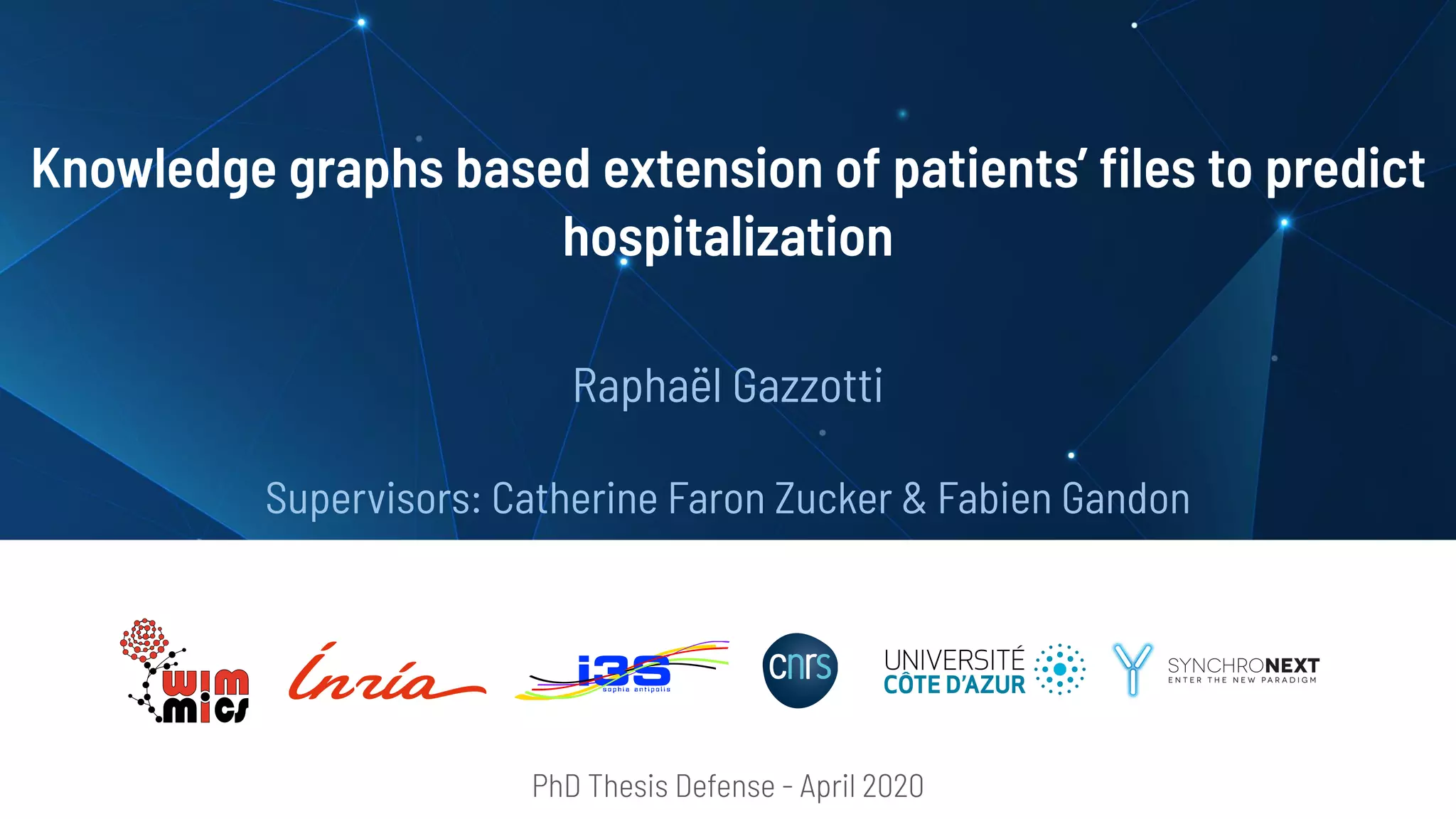 Knowledge graphs based extension of patients’ ﬁles to predict
hospitalization
Raphaël Gazzotti
Supervisors: Catherine Faron Zucker & Fabien Gandon
PhD Thesis Defense - April 2020
 