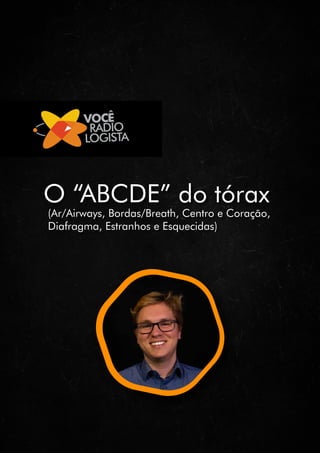 O “ABCDE” do tórax
(Ar/Airways, Bordas/Breath, Centro e Coração,
Diafragma, Estranhos e Esquecidas)
 