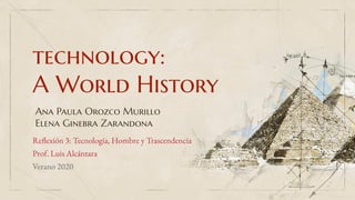 technology:
A World History
Ana Paula Orozco Murillo
Elena Ginebra Zarandona
Reflexión 3: Tecnología, Hombre y Trascendencia
Prof. Luis Alcántara
Verano 2020
 